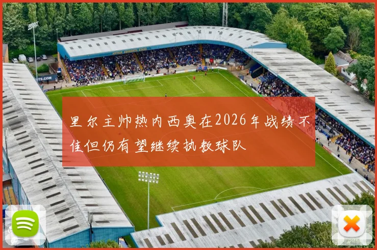 里尔主帅热内西奥在2026年战绩不佳但仍有望继续执教球队