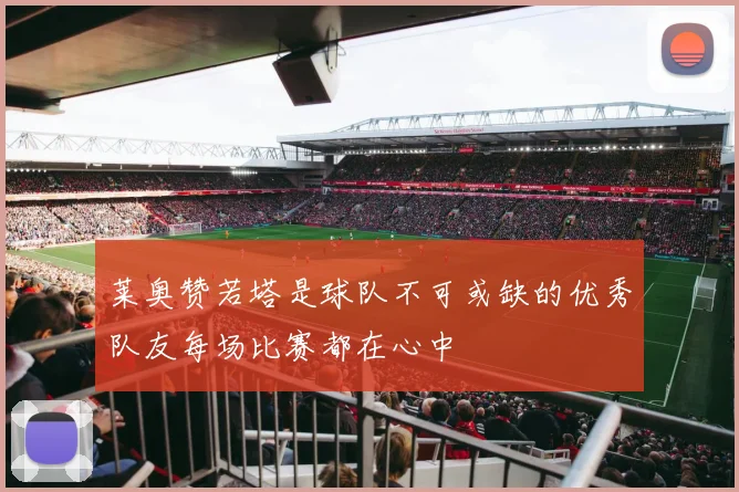 莱奥赞若塔是球队不可或缺的优秀队友每场比赛都在心中