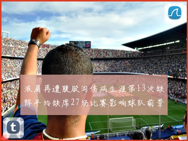 浓眉再遭腹股沟伤病生涯第13次缺阵平均缺席27场比赛影响球队前景