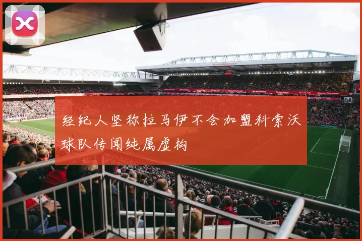 经纪人坚称拉马伊不会加盟科索沃球队传闻纯属虚构