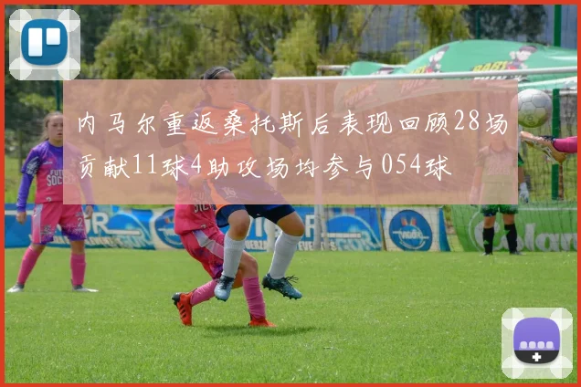 内马尔重返桑托斯后表现回顾28场贡献11球4助攻场均参与054球