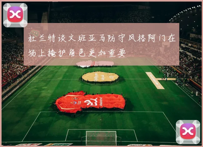 杜兰特谈文班亚马防守风格阿门在场上掩护角色更加重要