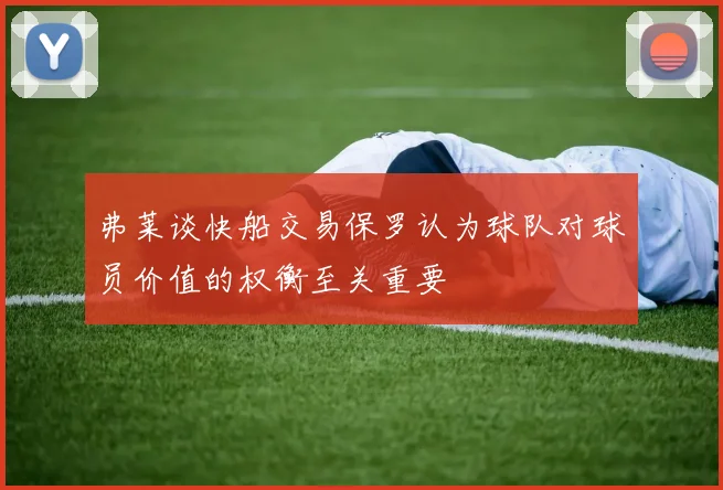 弗莱谈快船交易保罗认为球队对球员价值的权衡至关重要