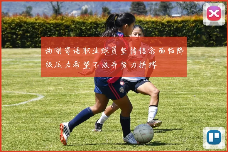 曲刚寄语职业球员坚持信念面临降级压力希望不放弃努力拼搏