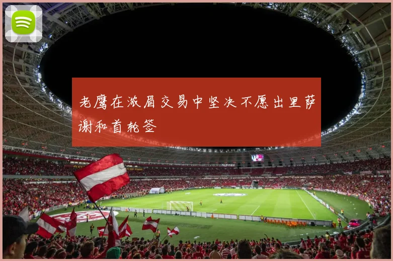 老鹰在浓眉交易中坚决不愿出里萨谢和首轮签