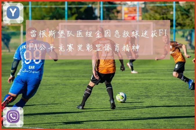 雷根斯堡队医纽金因急救球迷获FIFA公平竞赛奖彰显体育精神