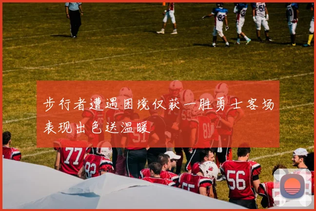 步行者遭遇困境仅获一胜勇士客场表现出色送温暖