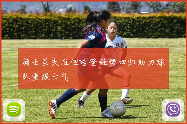 骑士虽失准但哈登强势回归助力球队重振士气