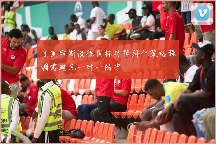 亨里希斯谈德国杯对阵拜仁策略强调需避免一对一防守