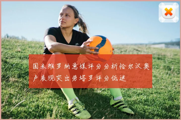 国米维罗纳意媒评分分析恰尔汉奥卢表现突出劳塔罗评分低迷