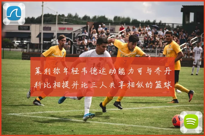 莱利称年轻韦德运动能力可与乔丹科比相提并论三人共享相似的篮球DNA