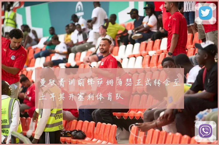 曼联青训前锋萨姆马瑟正式转会至土耳其开塞利体育队