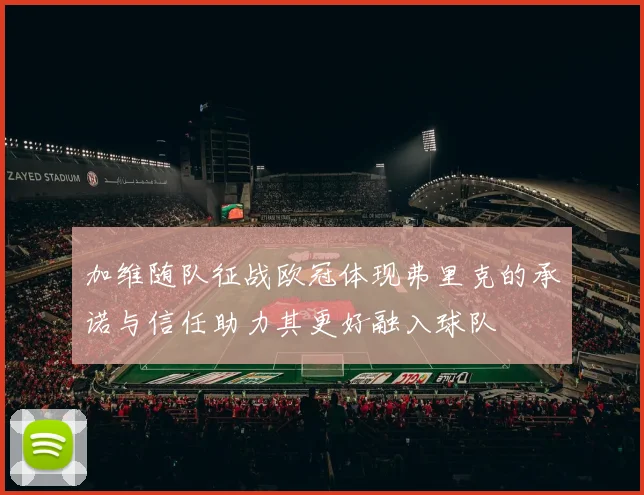 加维随队征战欧冠体现弗里克的承诺与信任助力其更好融入球队
