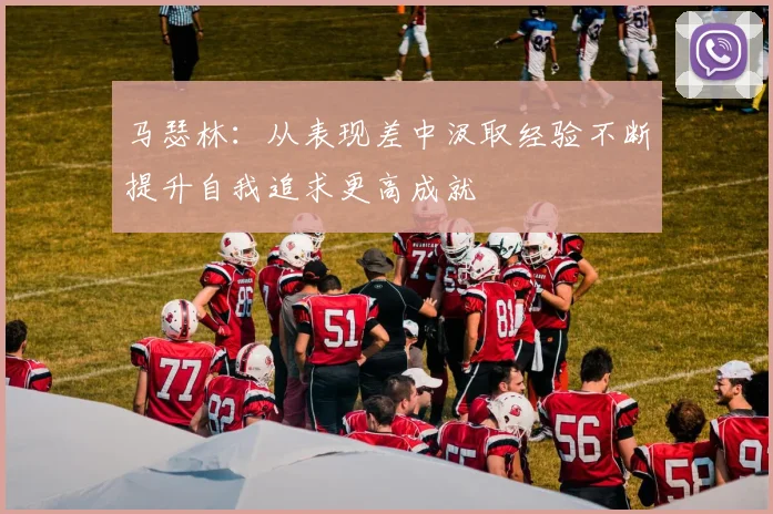 马瑟林：从表现差中汲取经验不断提升自我追求更高成就