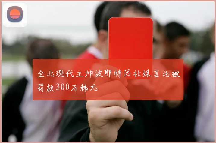 全北现代主帅波耶特因社媒言论被罚款300万韩元